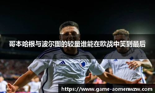 哥本哈根与波尔图的较量谁能在欧战中笑到最后