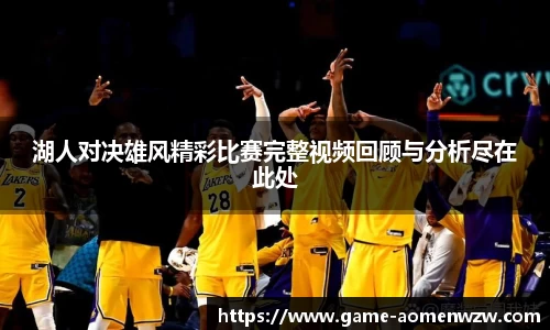 湖人对决雄风精彩比赛完整视频回顾与分析尽在此处