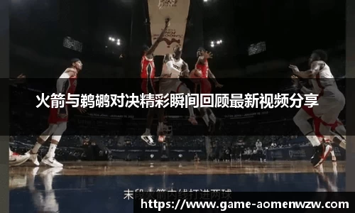 火箭与鹈鹕对决精彩瞬间回顾最新视频分享