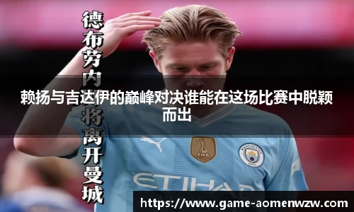 赖扬与吉达伊的巅峰对决谁能在这场比赛中脱颖而出