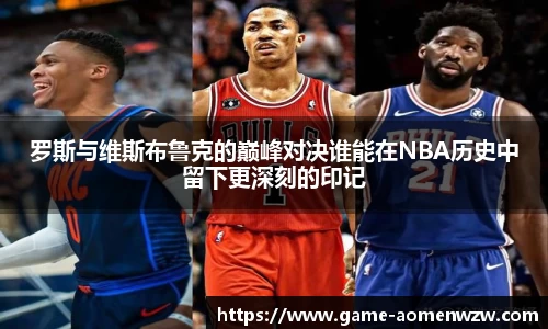 罗斯与维斯布鲁克的巅峰对决谁能在NBA历史中留下更深刻的印记