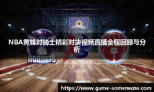 NBA黄蜂对骑士精彩对决视频直播全程回顾与分析