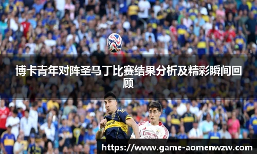 博卡青年对阵圣马丁比赛结果分析及精彩瞬间回顾
