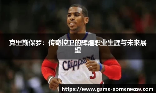 克里斯保罗:传奇控卫的辉煌职业生涯与未来展望