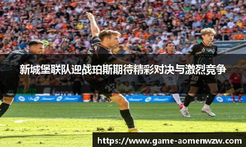 新城堡联队迎战珀斯期待精彩对决与激烈竞争