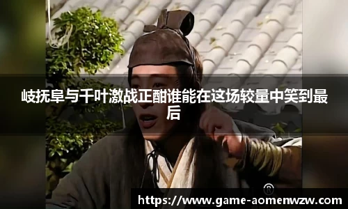 岐抚阜与千叶激战正酣谁能在这场较量中笑到最后