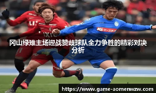 冈山绿雉主场迎战赞歧球队全力争胜的精彩对决分析