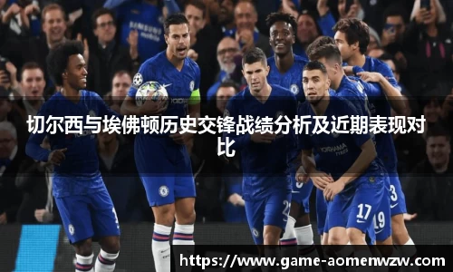 切尔西与埃佛顿历史交锋战绩分析及近期表现对比