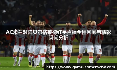 AC米兰对阵贝尔格莱德红星直播全程回顾与精彩瞬间分析
