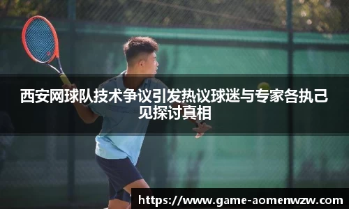 西安网球队技术争议引发热议球迷与专家各执己见探讨真相
