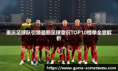 重庆足球队引领最新足球意识TOP10榜单全景解析