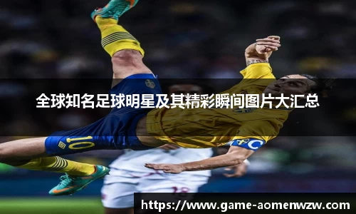 全球知名足球明星及其精彩瞬间图片大汇总