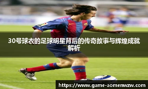 30号球衣的足球明星背后的传奇故事与辉煌成就解析