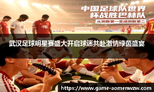 武汉足球明星赛盛大开启球迷共赴激情绿茵盛宴