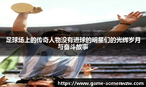 足球场上的传奇人物没有进球的明星们的光辉岁月与奋斗故事