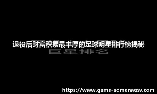 退役后财富积累最丰厚的足球明星排行榜揭秘